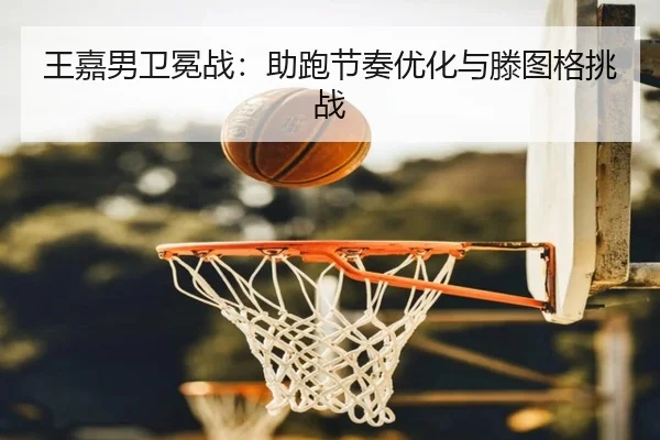 王嘉男卫冕战：助跑节奏优化与滕图格挑战