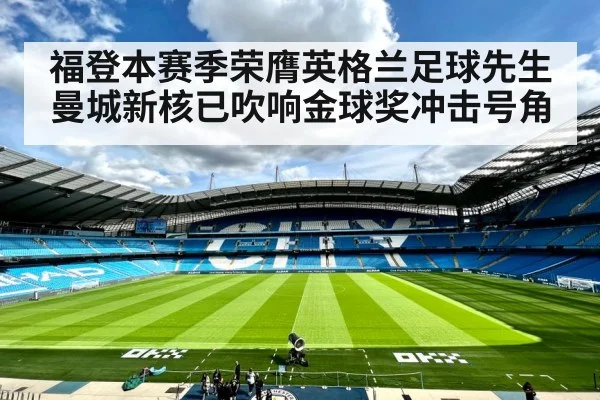 福登本赛季荣膺英格兰足球先生 曼城新核已吹响金球奖冲击号角