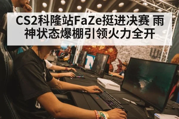 CS2科隆站FaZe挺进决赛 雨神状态爆棚引领火力全开