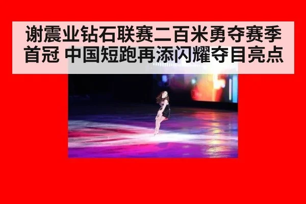 谢震业钻石联赛二百米勇夺赛季首冠 中国短跑再添闪耀夺目亮点