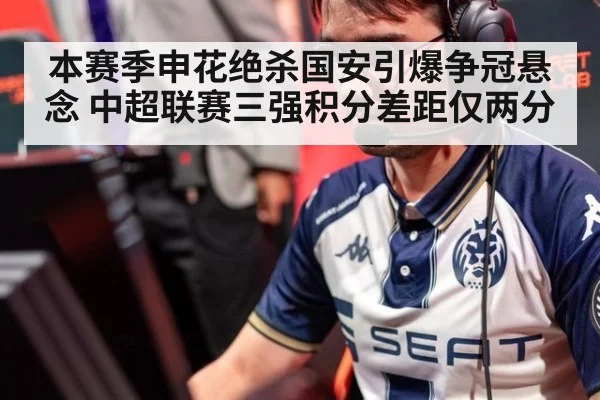 本赛季申花绝杀国安引爆争冠悬念 中超联赛三强积分差距仅两分